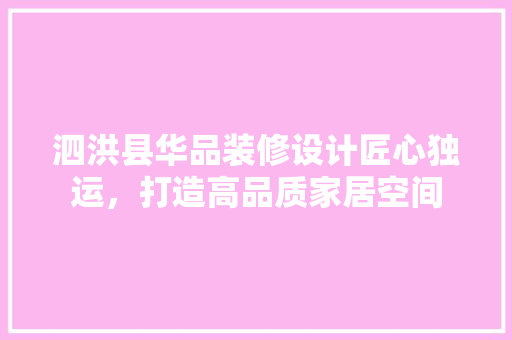 泗洪县华品装修设计匠心独运，打造高品质家居空间