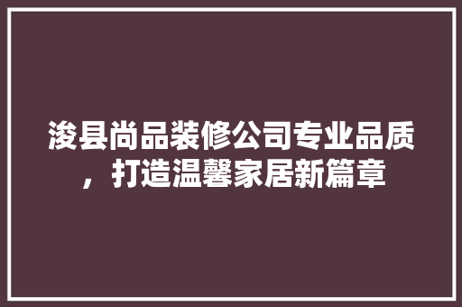 浚县尚品装修公司专业品质，打造温馨家居新篇章