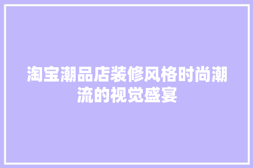 淘宝潮品店装修风格时尚潮流的视觉盛宴