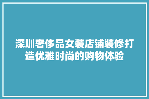 深圳奢侈品女装店铺装修打造优雅时尚的购物体验