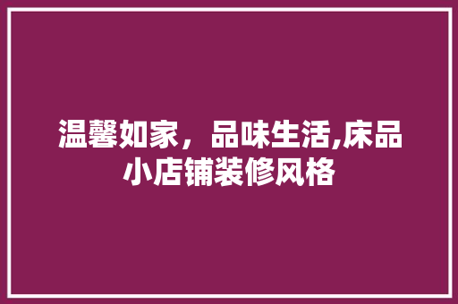 温馨如家，品味生活,床品小店铺装修风格