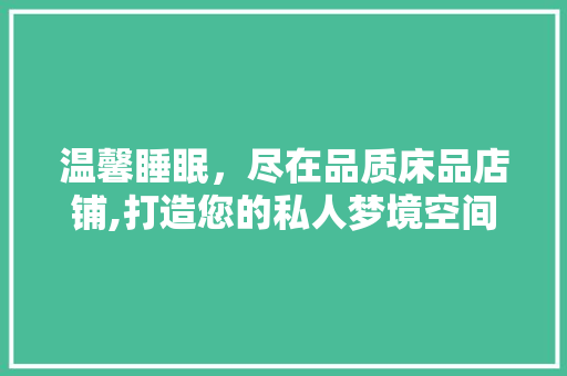 温馨睡眠，尽在品质床品店铺,打造您的私人梦境空间