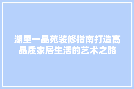 湖里一品苑装修指南打造高品质家居生活的艺术之路