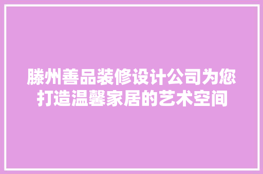 滕州善品装修设计公司为您打造温馨家居的艺术空间