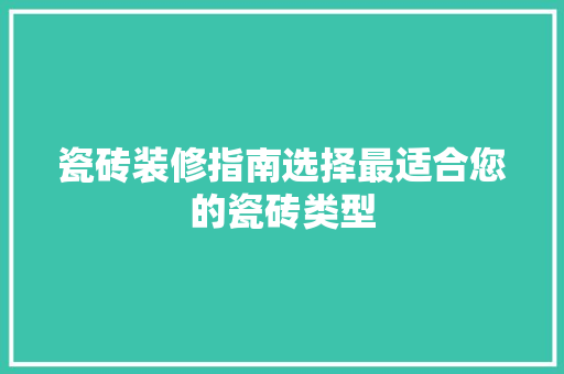 瓷砖装修指南选择最适合您的瓷砖类型