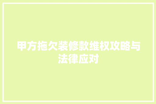 甲方拖欠装修款维权攻略与法律应对