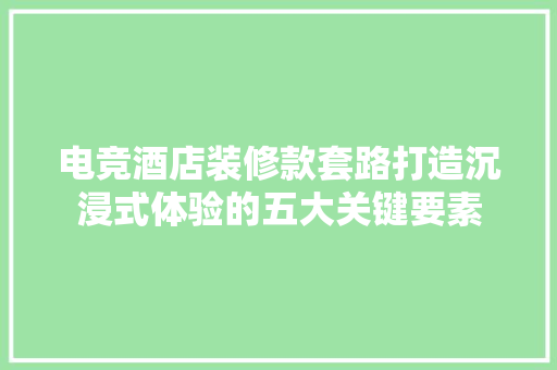 电竞酒店装修款套路打造沉浸式体验的五大关键要素