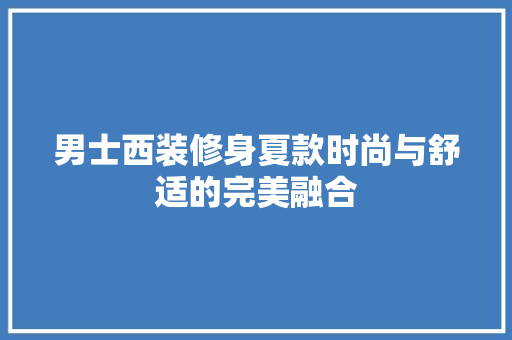 男士西装修身夏款时尚与舒适的完美融合