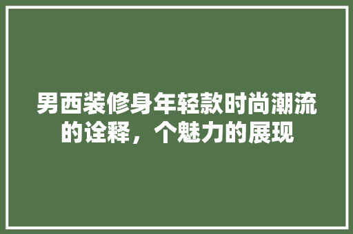 男西装修身年轻款时尚潮流的诠释，个魅力的展现