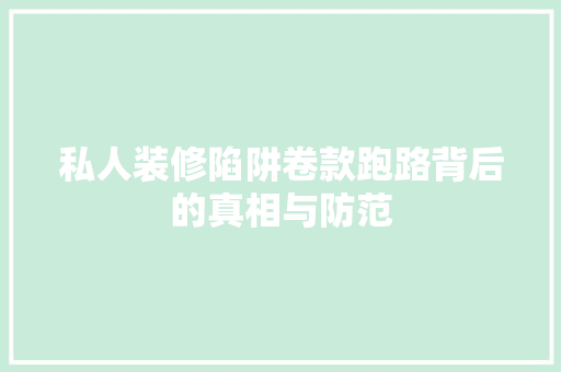 私人装修陷阱卷款跑路背后的真相与防范
