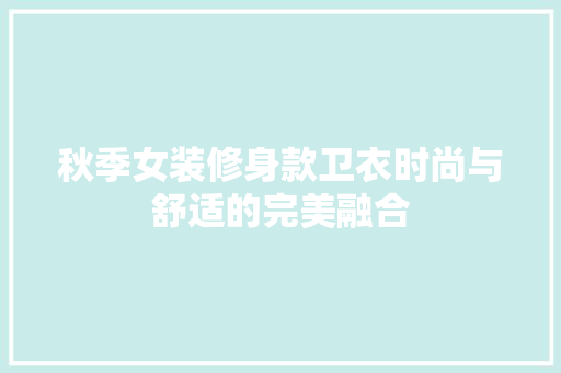 秋季女装修身款卫衣时尚与舒适的完美融合
