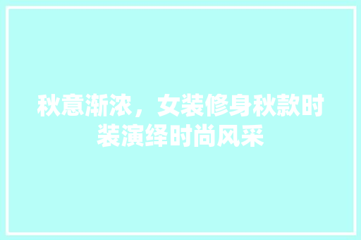 秋意渐浓，女装修身秋款时装演绎时尚风采