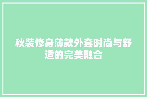 秋装修身薄款外套时尚与舒适的完美融合