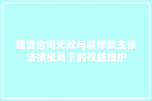 租赁合同无效与装修款主张法律视角下的权益维护