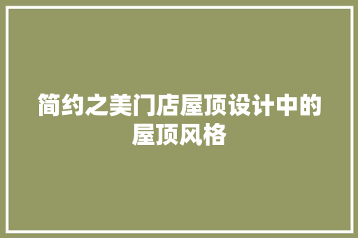 简约之美门店屋顶设计中的屋顶风格