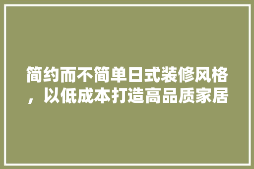简约而不简单日式装修风格，以低成本打造高品质家居