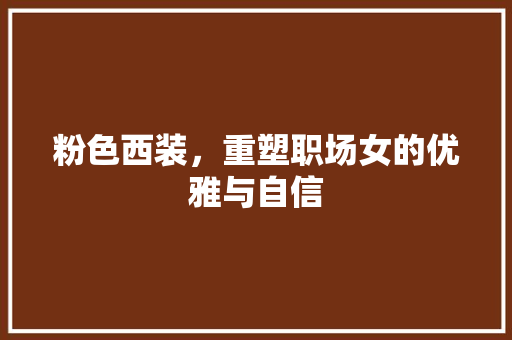 粉色西装，重塑职场女的优雅与自信