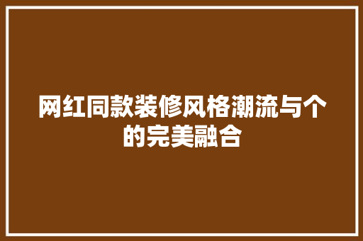 网红同款装修风格潮流与个的完美融合