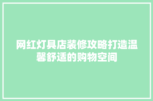 网红灯具店装修攻略打造温馨舒适的购物空间