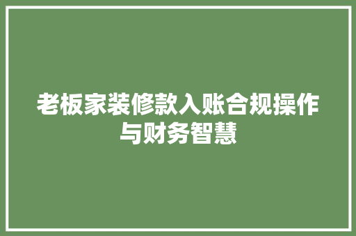老板家装修款入账合规操作与财务智慧