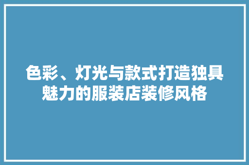 色彩、灯光与款式打造独具魅力的服装店装修风格