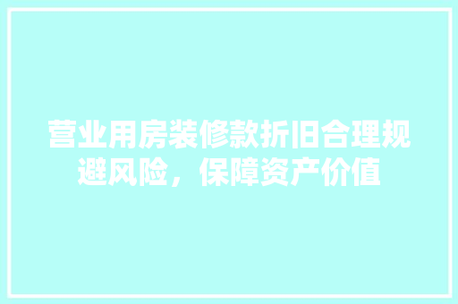 营业用房装修款折旧合理规避风险，保障资产价值