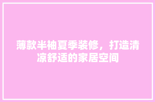 薄款半袖夏季装修，打造清凉舒适的家居空间