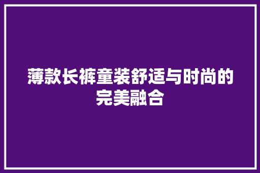 薄款长裤童装舒适与时尚的完美融合