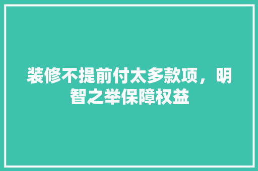 装修不提前付太多款项，明智之举保障权益
