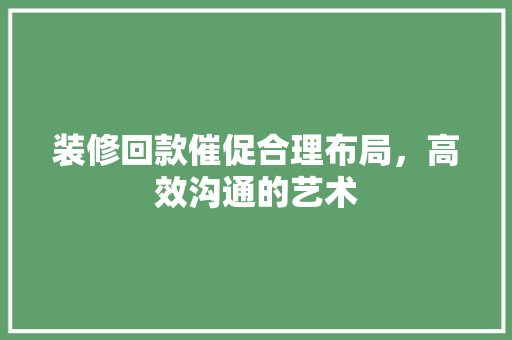 装修回款催促合理布局，高效沟通的艺术