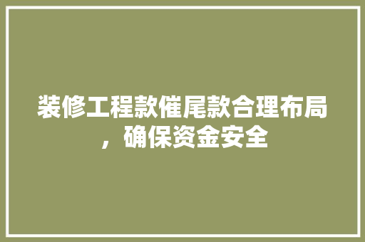 装修工程款催尾款合理布局，确保资金安全