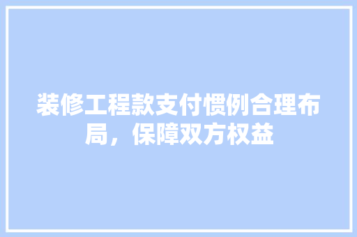 装修工程款支付惯例合理布局，保障双方权益