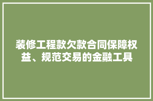 装修工程款欠款合同保障权益、规范交易的金融工具