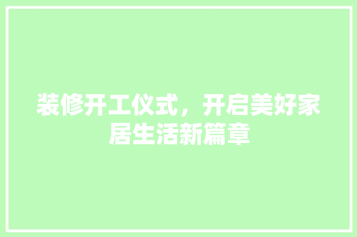 装修开工仪式，开启美好家居生活新篇章