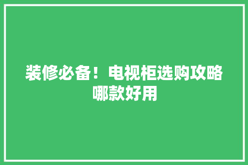 装修必备！电视柜选购攻略哪款好用