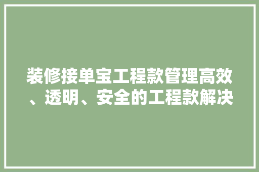 装修接单宝工程款管理高效、透明、安全的工程款解决方法