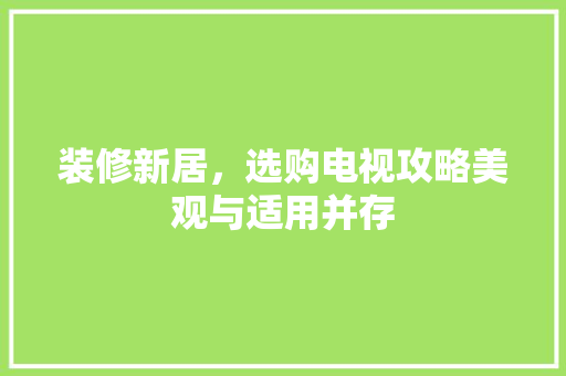 装修新居，选购电视攻略美观与适用并存