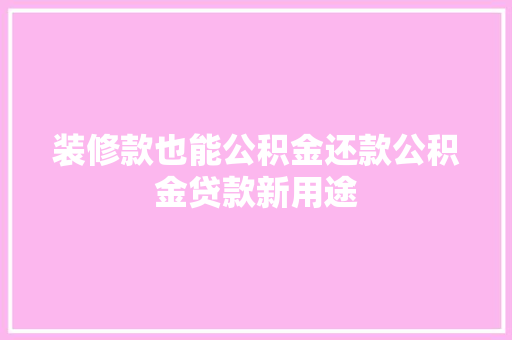 装修款也能公积金还款公积金贷款新用途