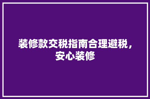 装修款交税指南合理避税，安心装修