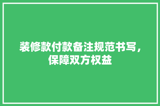 装修款付款备注规范书写，保障双方权益