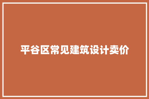 平谷区常见建筑设计卖价