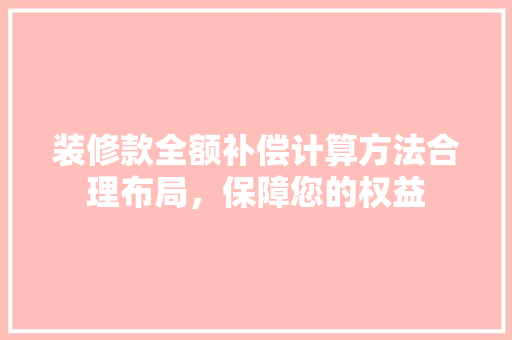 装修款全额补偿计算方法合理布局，保障您的权益