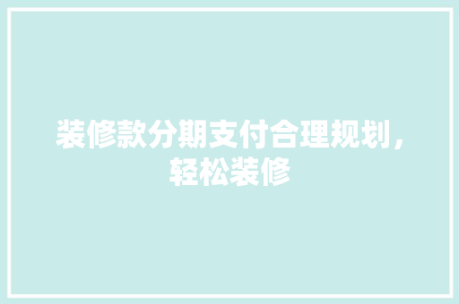 装修款分期支付合理规划，轻松装修