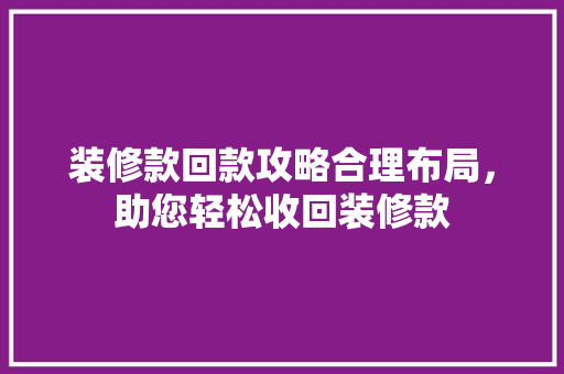 装修款回款攻略合理布局，助您轻松收回装修款