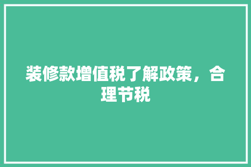 装修款增值税了解政策，合理节税