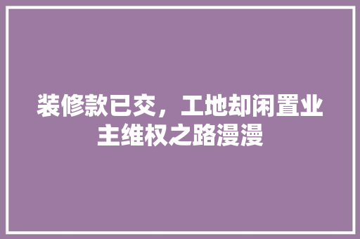装修款已交，工地却闲置业主维权之路漫漫