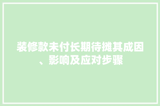 装修款未付长期待摊其成因、影响及应对步骤