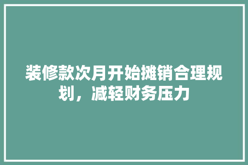 装修款次月开始摊销合理规划，减轻财务压力 施工工艺