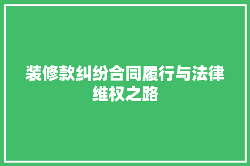 装修款纠纷合同履行与法律维权之路