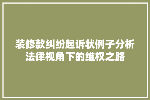 装修款纠纷起诉状例子分析法律视角下的维权之路